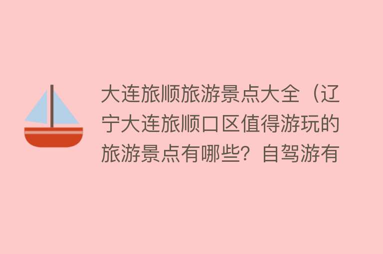 大连旅顺旅游景点大全（辽宁大连旅顺口区值得游玩的旅游景点有哪些？自驾游有什么攻略？）