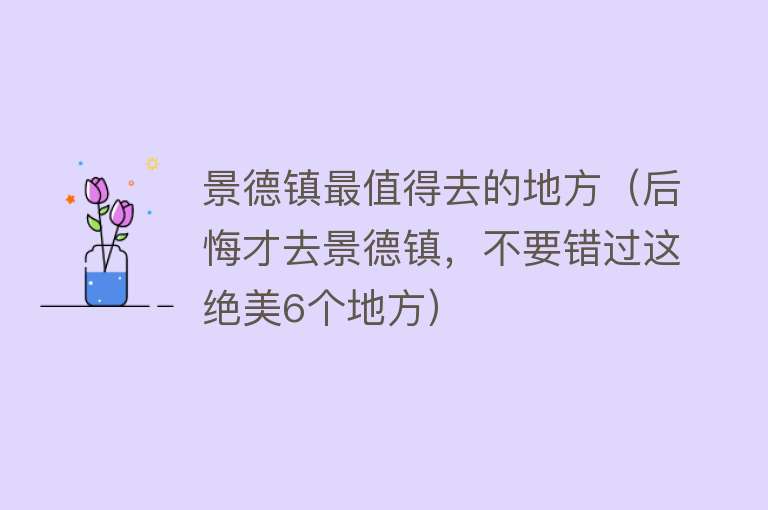 景德镇最值得去的地方（后悔才去景德镇，不要错过这绝美6个地方）