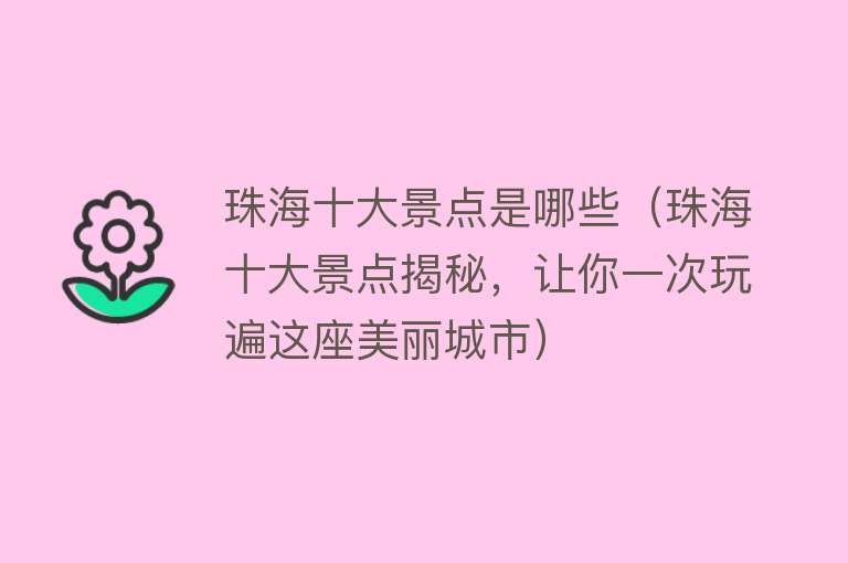 珠海十大景点是哪些（珠海十大景点揭秘，让你一次玩遍这座美丽城市）