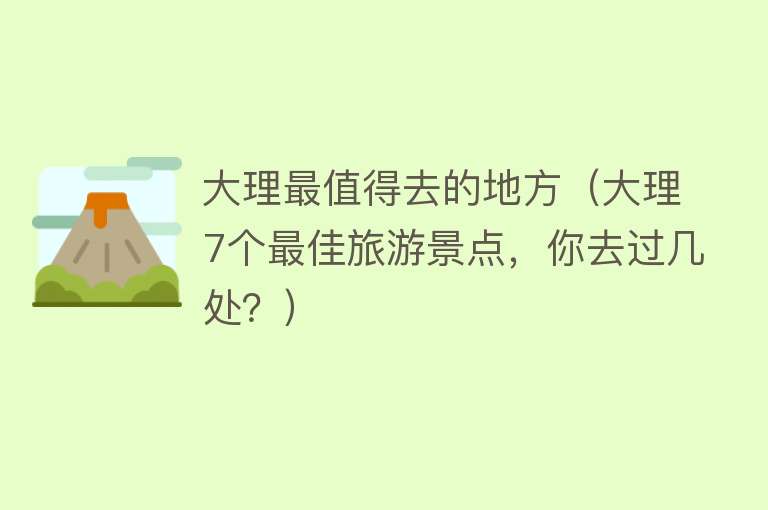 大理最值得去的地方（大理7个最佳旅游景点，你去过几处？）