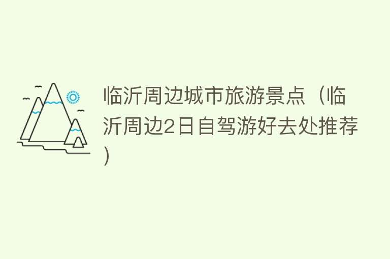 临沂周边城市旅游景点（临沂周边2日自驾游好去处推荐）