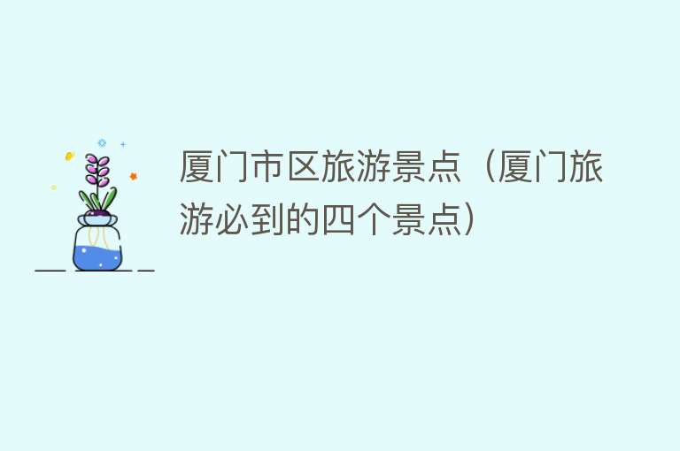厦门市区旅游景点（厦门旅游必到的四个景点）