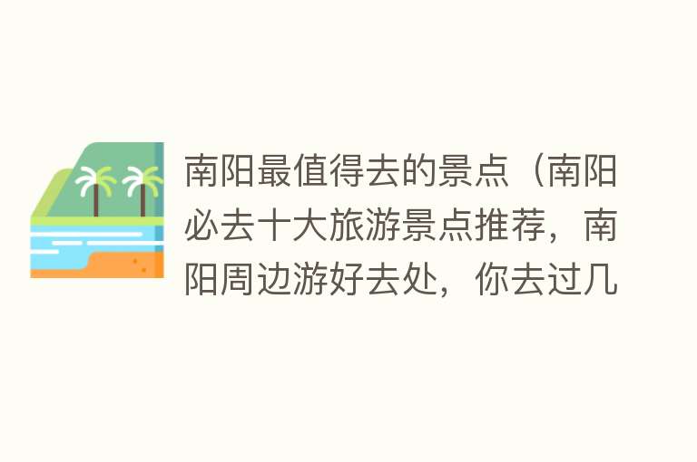 南阳最值得去的景点（南阳必去十大旅游景点推荐，南阳周边游好去处，你去过几个？）
