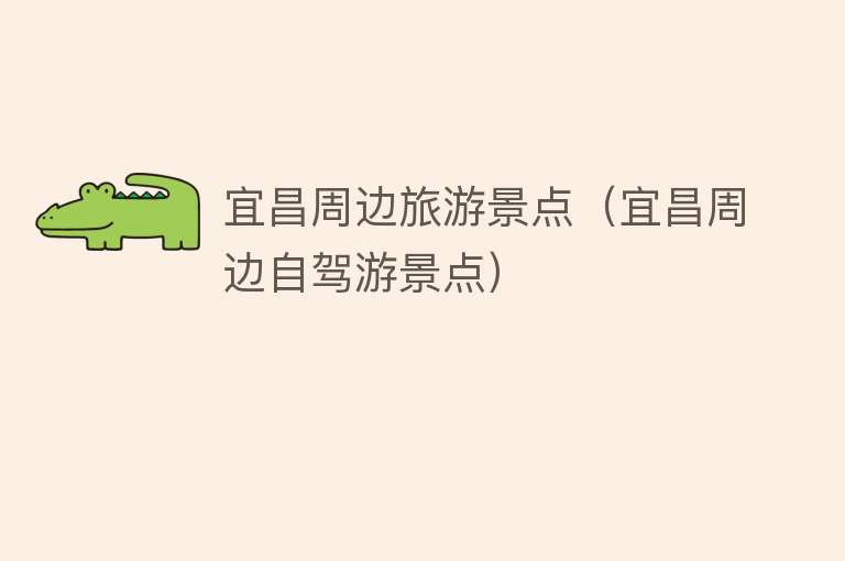 宜昌周边旅游景点（宜昌周边自驾游景点）