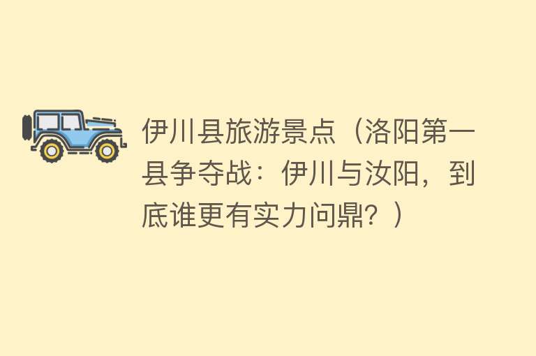 伊川县旅游景点（洛阳第一县争夺战：伊川与汝阳，到底谁更有实力问鼎？）