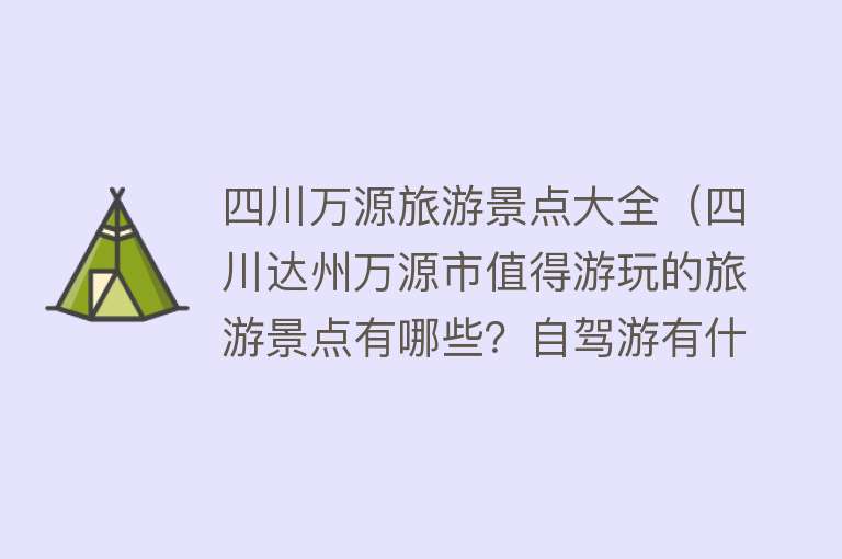 四川万源旅游景点大全（四川达州万源市值得游玩的旅游景点有哪些？自驾游有什么攻略？）