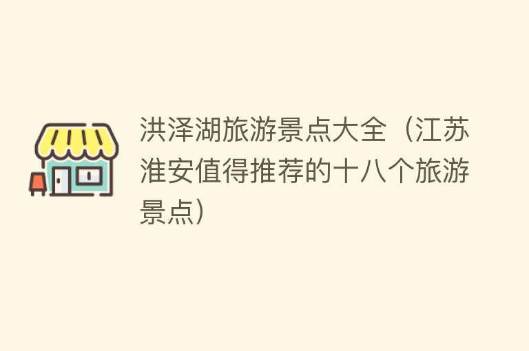 洪泽湖旅游景点大全（江苏淮安值得推荐的十八个旅游景点）