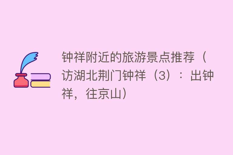钟祥附近的旅游景点推荐（访湖北荆门钟祥（3）：出钟祥，往京山）