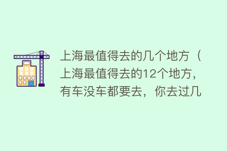 上海最值得去的几个地方（上海最值得去的12个地方，有车没车都要去，你去过几个）