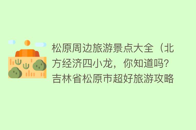 松原周边旅游景点大全（北方经济四小龙，你知道吗？吉林省松原市超好旅游攻略）