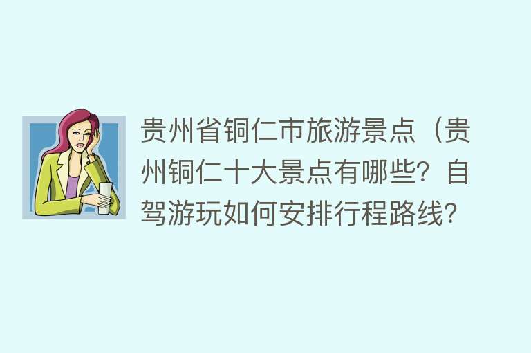 贵州省铜仁市旅游景点（贵州铜仁十大景点有哪些？自驾游玩如何安排行程路线？）