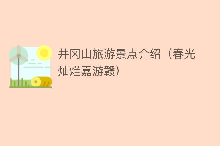 井冈山旅游景点介绍（春光灿烂嘉游赣）