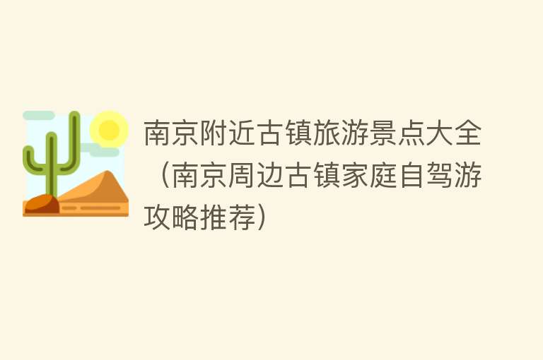 南京附近古镇旅游景点大全（南京周边古镇家庭自驾游攻略推荐）