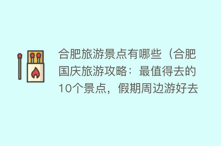 合肥旅游景点有哪些（合肥国庆旅游攻略：最值得去的10个景点，假期周边游好去处）