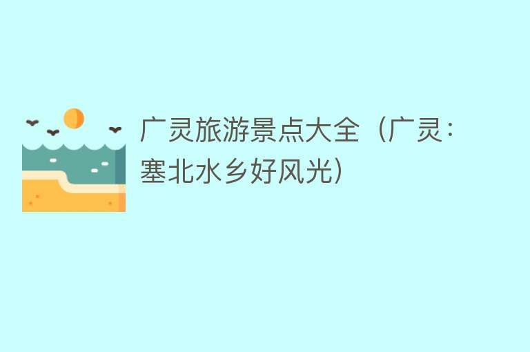 广灵旅游景点大全（广灵：塞北水乡好风光）