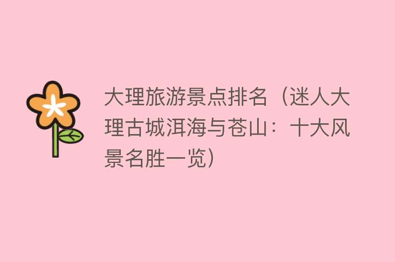 大理旅游景点排名（迷人大理古城洱海与苍山：十大风景名胜一览）