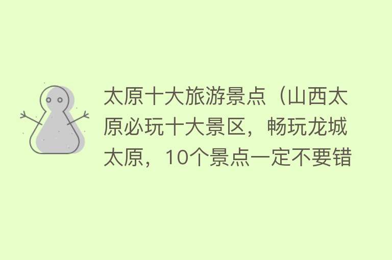 太原十大旅游景点(山西太原必玩十大景区,畅玩龙城太原,10个景点一定不要错过!) 太原十大旅游景点(山西太原必玩十大景区,畅玩龙城太原,10个景点一定不要错过!)