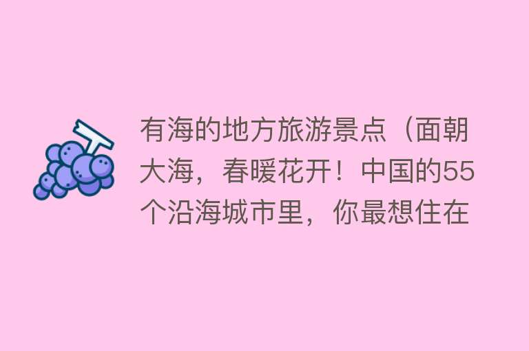 有海的地方旅游景点（面朝大海，春暖花开！中国的55个沿海城市里，你最想住在哪儿？）