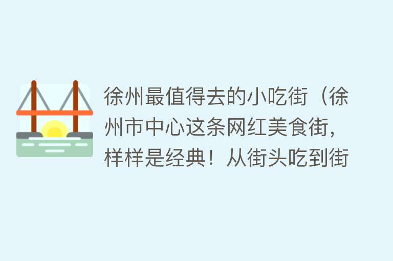 徐州最值得去的小吃街（徐州市中心这条网红美食街，样样是经典！从街头吃到街尾超满足）