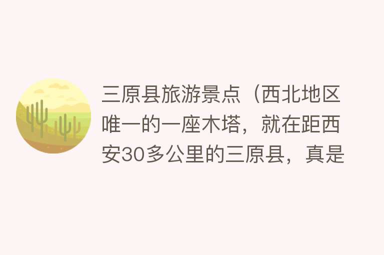 三原县旅游景点（西北地区唯一的一座木塔，就在距西安30多公里的三原县，真是不错）