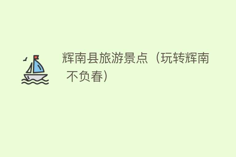 辉南县旅游景点（玩转辉南 不负春）
