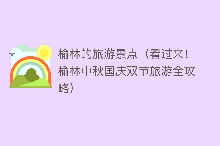 榆林的旅游景点（看过来！榆林中秋国庆双节旅游全攻略）