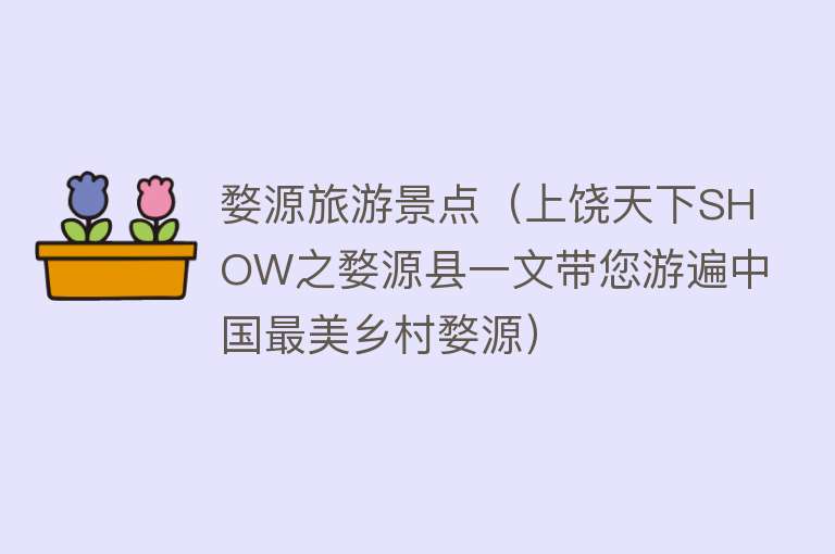 婺源旅游景点（上饶天下SHOW之婺源县一文带您游遍中国最美乡村婺源）