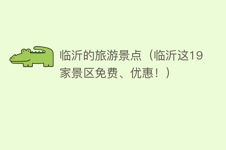 临沂的旅游景点（临沂这19家景区免费、优惠！）