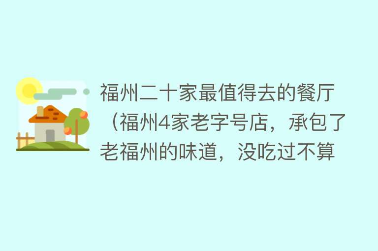 福州二十家最值得去的餐厅（福州4家老字号店，承包了老福州的味道，没吃过不算来过福州）