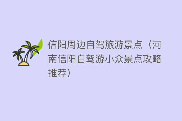 信阳周边自驾旅游景点（河南信阳自驾游小众景点攻略推荐）
