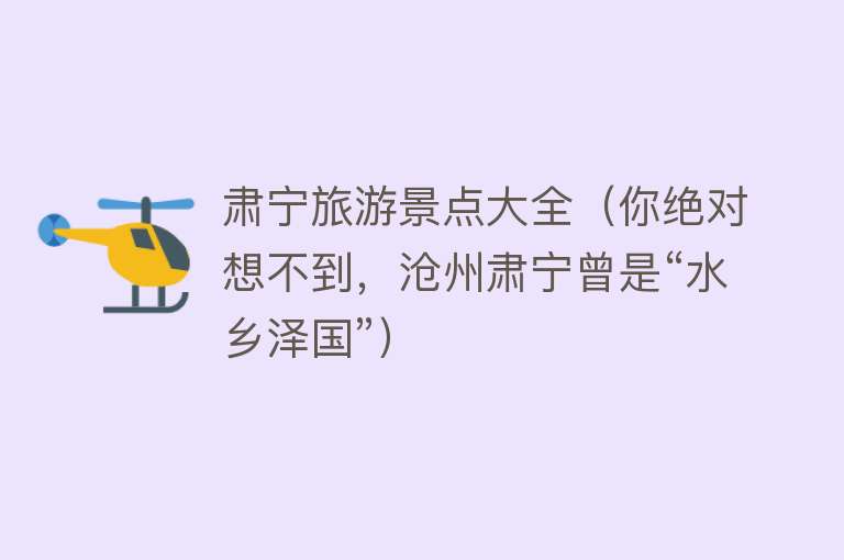肃宁旅游景点大全（你绝对想不到，沧州肃宁曾是“水乡泽国”）