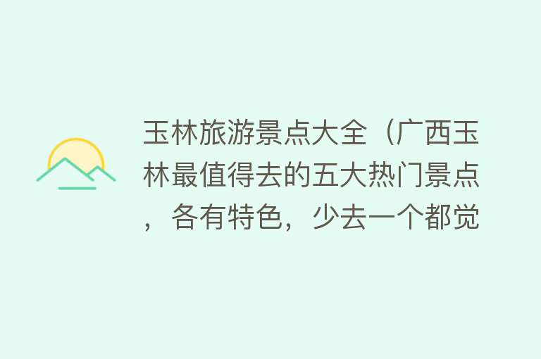 玉林旅游景点大全（广西玉林最值得去的五大热门景点，各有特色，少去一个都觉得遗憾）