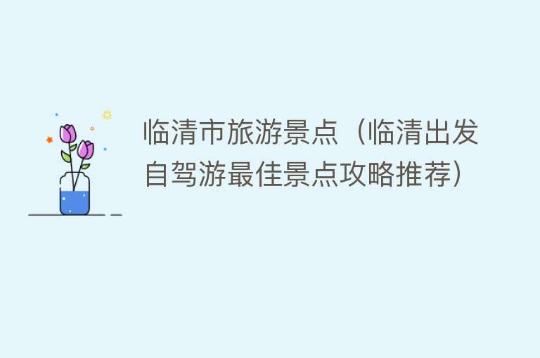 临清市旅游景点（临清出发自驾游最佳景点攻略推荐）