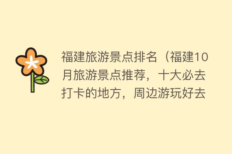 福建旅游景点排名（福建10月旅游景点推荐，十大必去打卡的地方，周边游玩好去处）