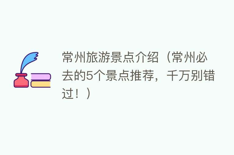 常州旅游景点介绍（常州必去的5个景点推荐，千万别错过！）