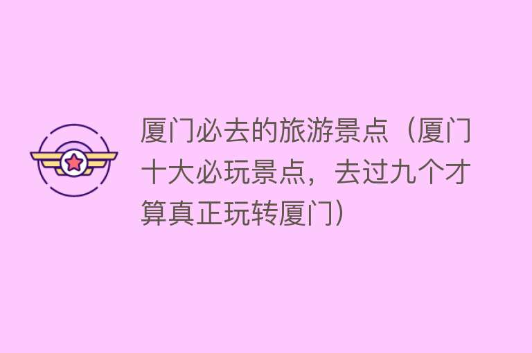 厦门必去的旅游景点（厦门十大必玩景点，去过九个才算真正玩转厦门）
