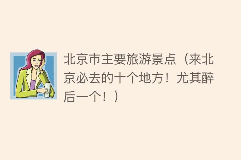 北京市主要旅游景点（来北京必去的十个地方！尤其醉后一个！）