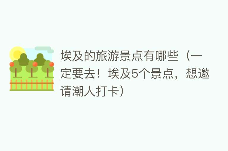 埃及的旅游景点有哪些（一定要去！埃及5个景点，想邀请潮人打卡）
