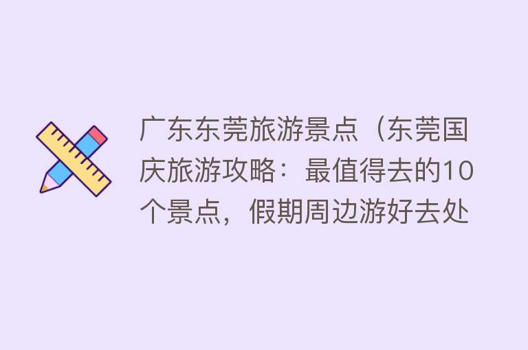 广东东莞旅游景点（东莞国庆旅游攻略：最值得去的10个景点，假期周边游好去处）