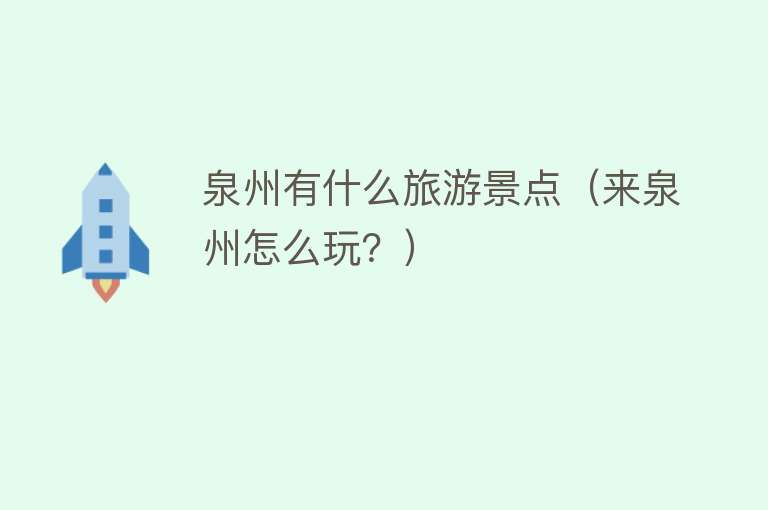 泉州有什么旅游景点（来泉州怎么玩？）
