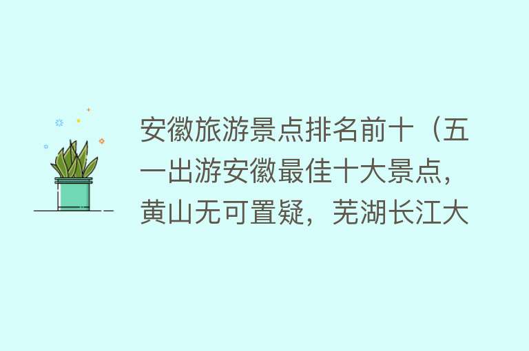 安徽旅游景点排名前十（五一出游安徽最佳十大景点，黄山无可置疑，芜湖长江大桥也算？）