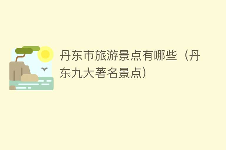 丹东市旅游景点有哪些（丹东九大著名景点）