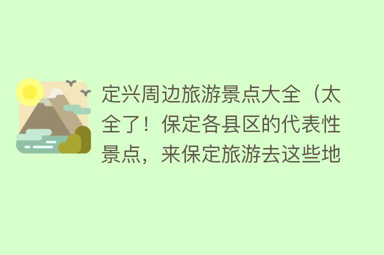 定兴周边旅游景点大全（太全了！保定各县区的代表性景点，来保定旅游去这些地准没错）