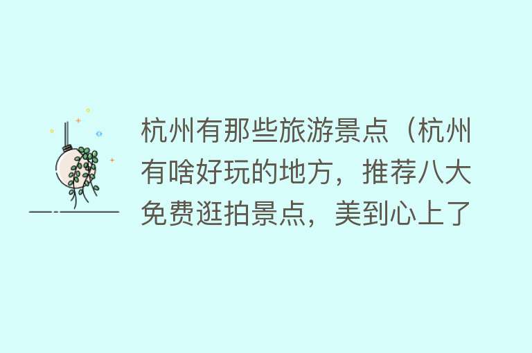杭州有那些旅游景点（杭州有啥好玩的地方，推荐八大免费逛拍景点，美到心上了！）