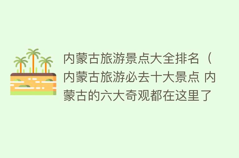 内蒙古旅游景点大全排名（内蒙古旅游必去十大景点 内蒙古的六大奇观都在这里了）