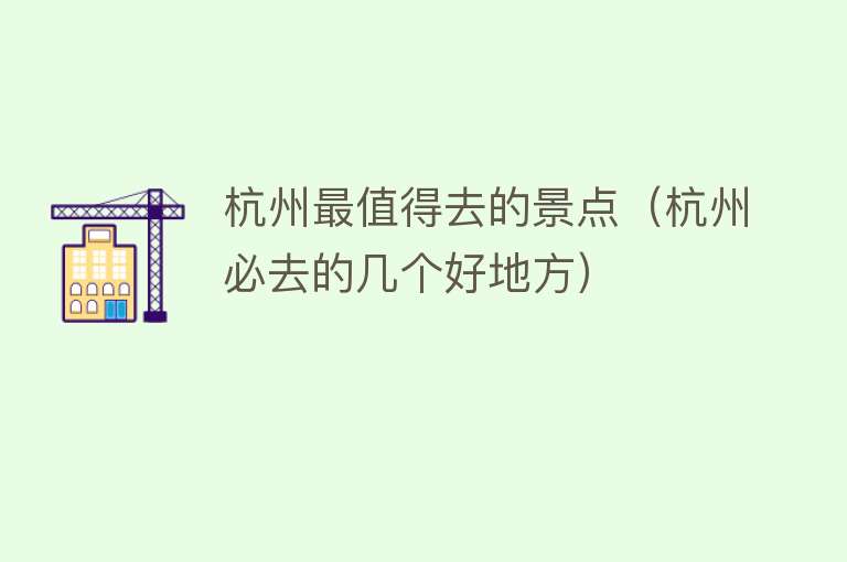 杭州最值得去的景点（杭州必去的几个好地方）