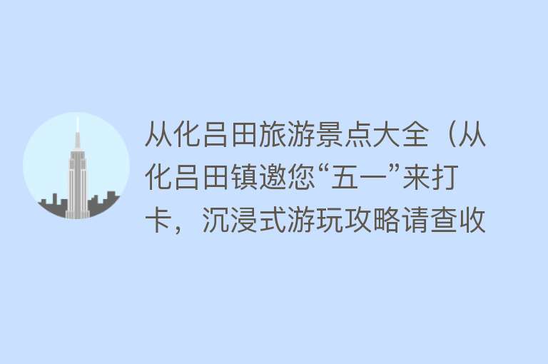 从化吕田旅游景点大全（从化吕田镇邀您“五一”来打卡，沉浸式游玩攻略请查收！）
