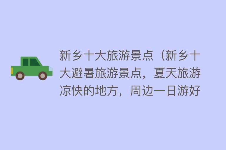 新乡十大旅游景点（新乡十大避暑旅游景点，夏天旅游凉快的地方，周边一日游好去处）