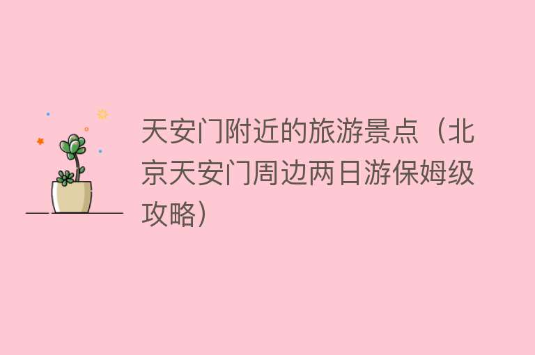 天安门附近的旅游景点（北京天安门周边两日游保姆级攻略）
