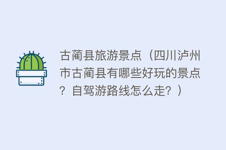 古蔺县旅游景点（四川泸州市古蔺县有哪些好玩的景点？自驾游路线怎么走？）